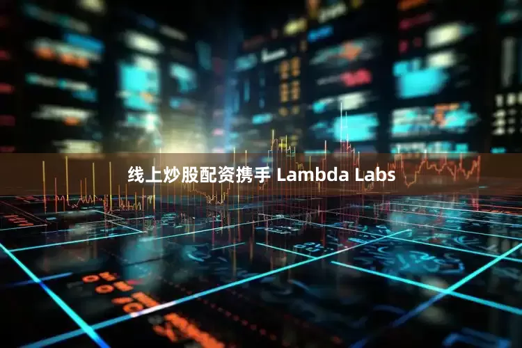 线上炒股配资携手 Lambda Labs
