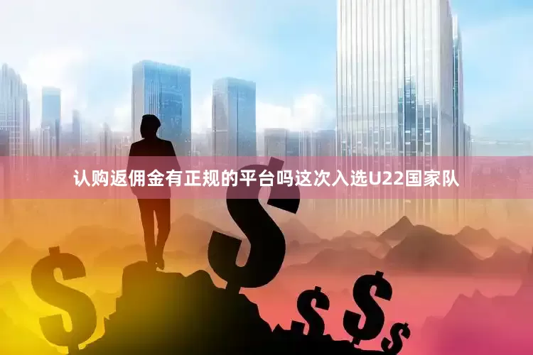 认购返佣金有正规的平台吗　　这次入选U22国家队