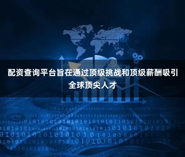 配资查询平台旨在通过顶级挑战和顶级薪酬吸引全球顶尖人才