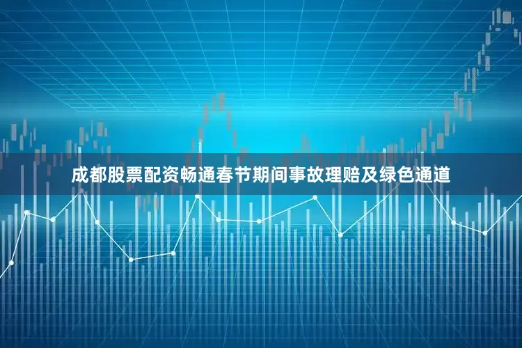 成都股票配资畅通春节期间事故理赔及绿色通道