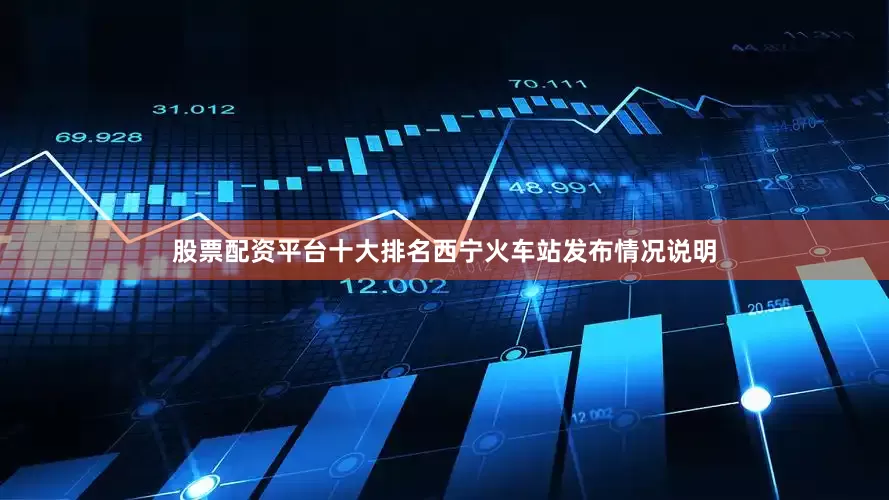 股票配资平台十大排名西宁火车站发布情况说明