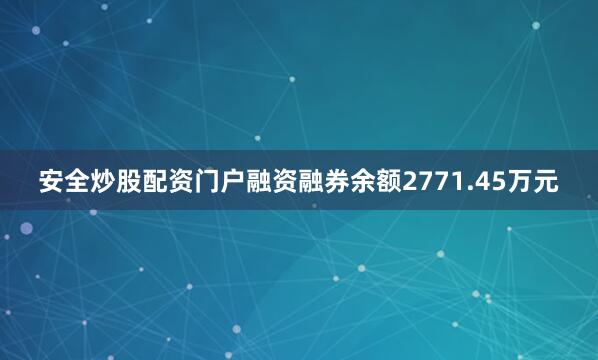 安全炒股配资门户融资融券余额2771.45万元