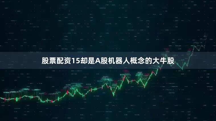 股票配资15却是A股机器人概念的大牛股