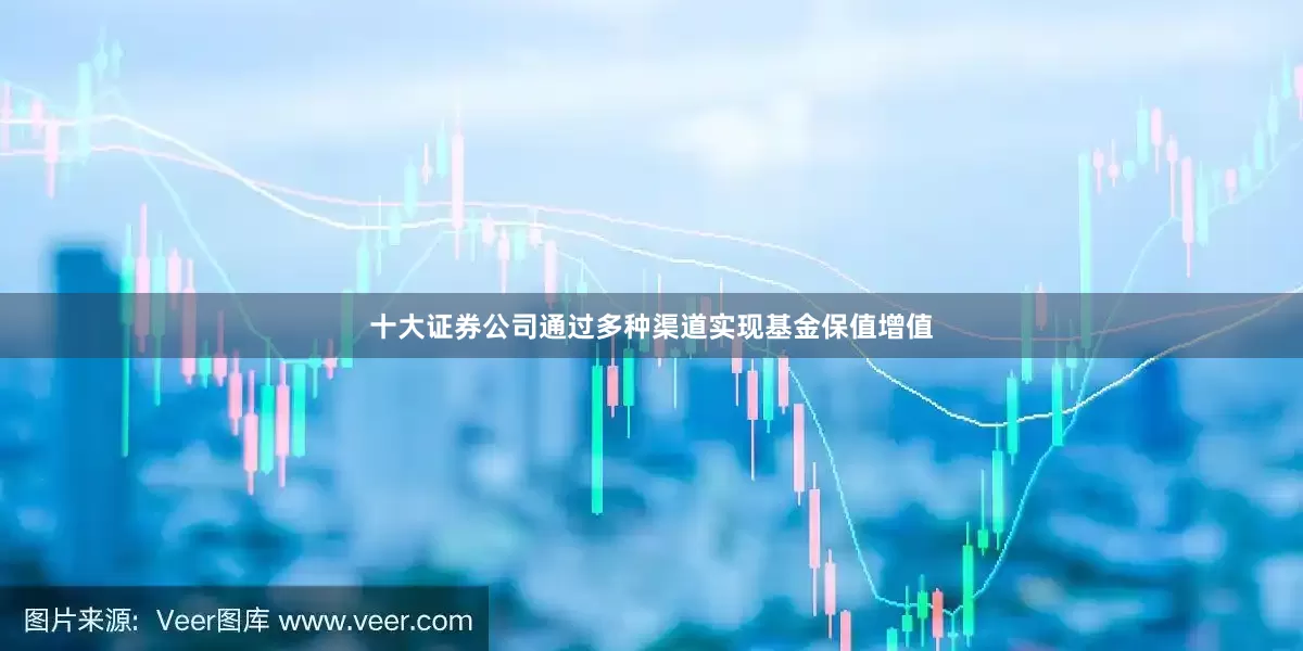 十大证券公司通过多种渠道实现基金保值增值