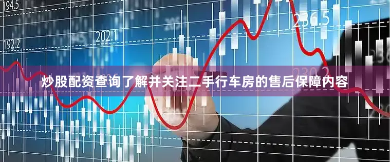 炒股配资查询了解并关注二手行车房的售后保障内容
