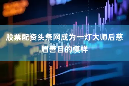 股票配资头条网成为一灯大师后慈眉善目的模样